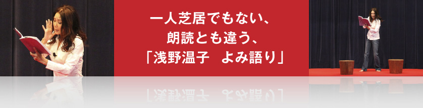 一人芝居でもない、朗読とも違う、「浅野温子  よみ語り」